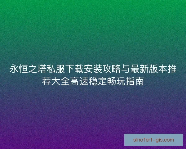 永恒之塔私服下载安装攻略与最新版本推荐大全高速稳定畅玩指南