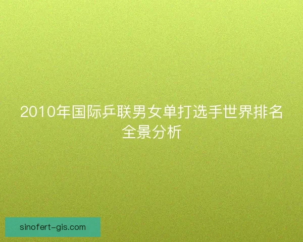 2010年国际乒联男女单打选手世界排名全景分析