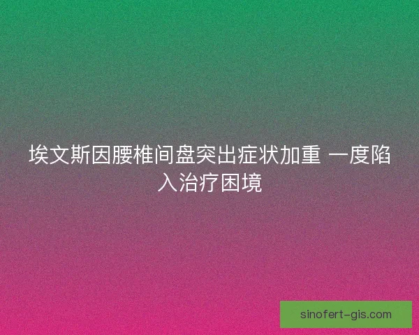 埃文斯因腰椎间盘突出症状加重 一度陷入治疗困境